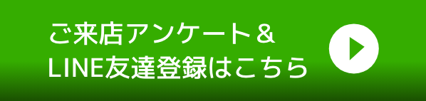 ご来店アンケート＆LINE友達登録はこちら