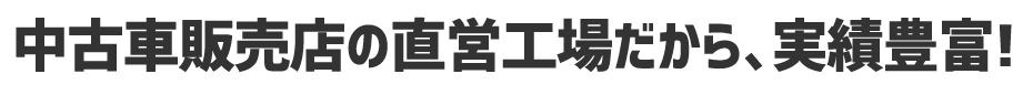 中古車販売店の直営工場だから、実績豊富
