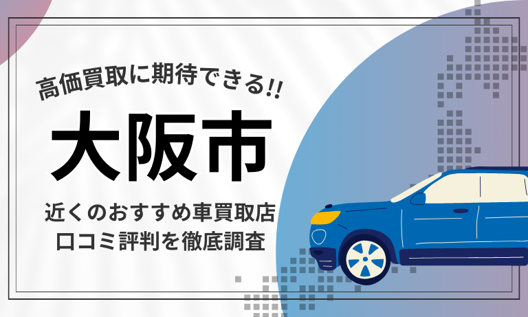 【大阪市】車買取専門店おすすめ17選！高価査定が口コミ評判の近くの店舗