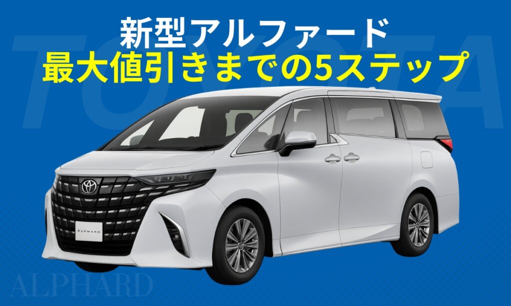 新型アルファード最大値引きまでの5ステップ